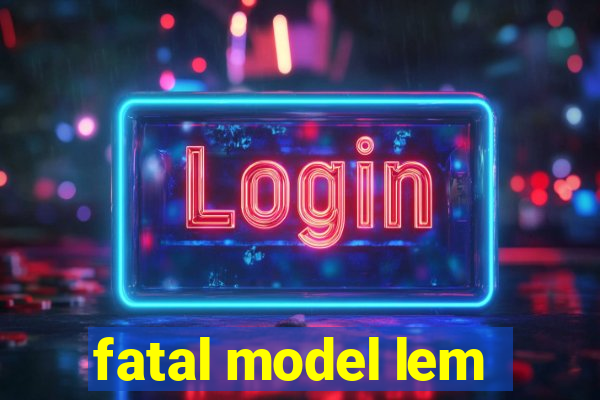 fatal model lem